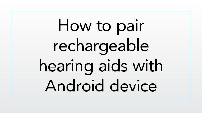 How to pair rechargeable hearing aids with an Android device